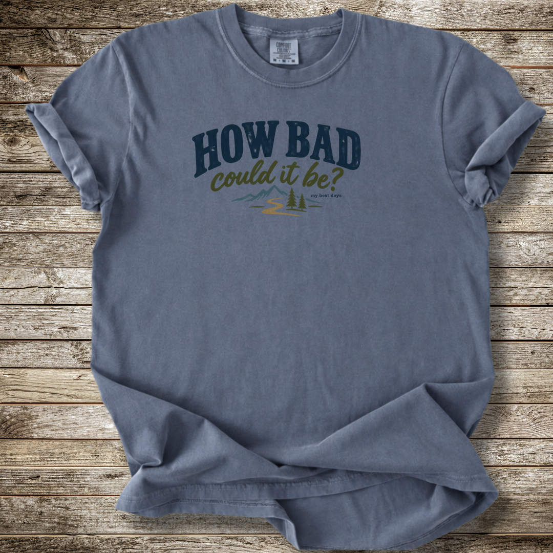 How Bad Can It Be T-shirt