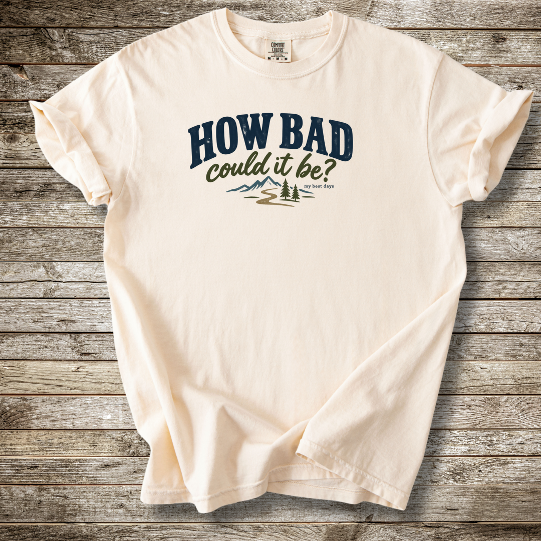 How Bad Can It Be T-shirt