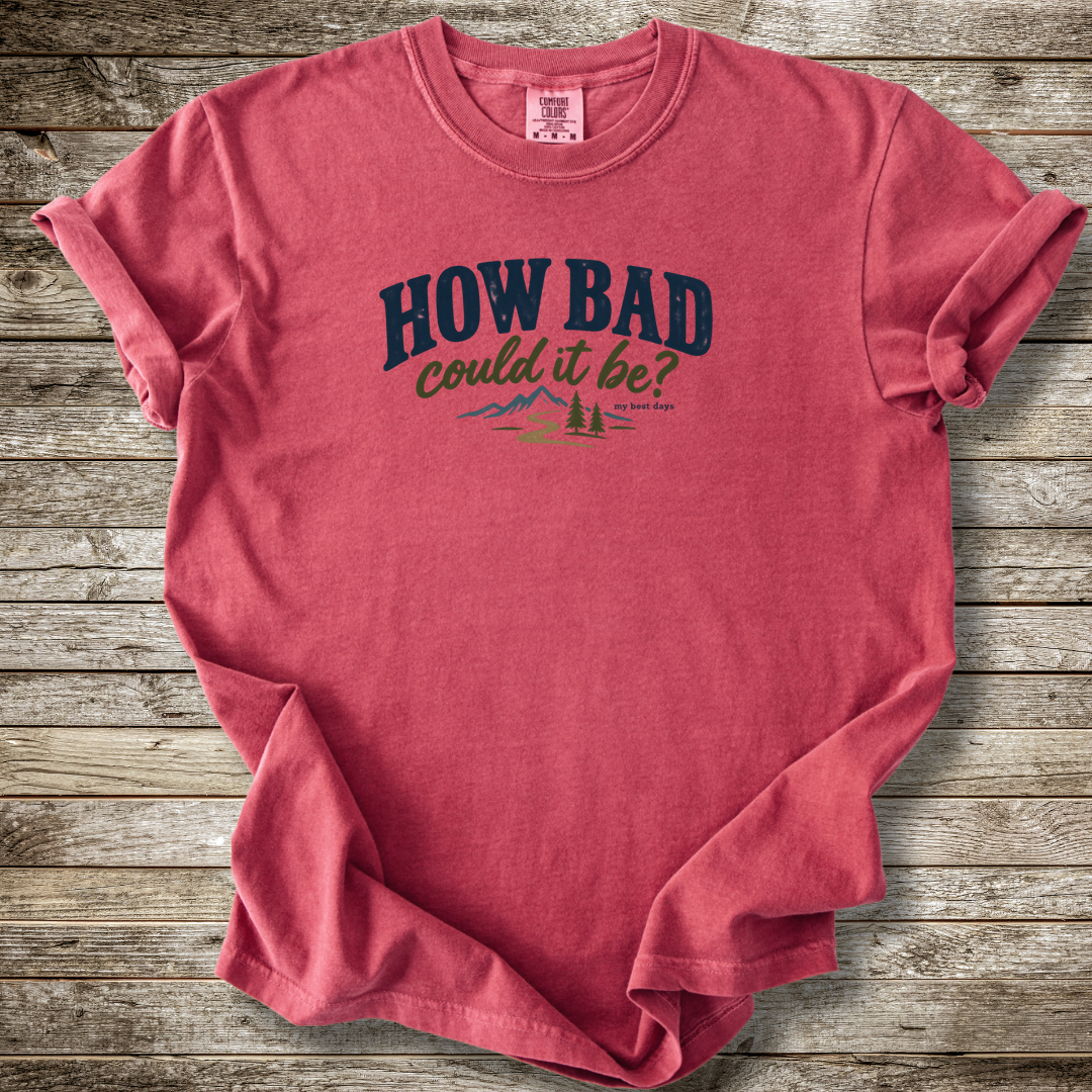 How Bad Can It Be T-shirt