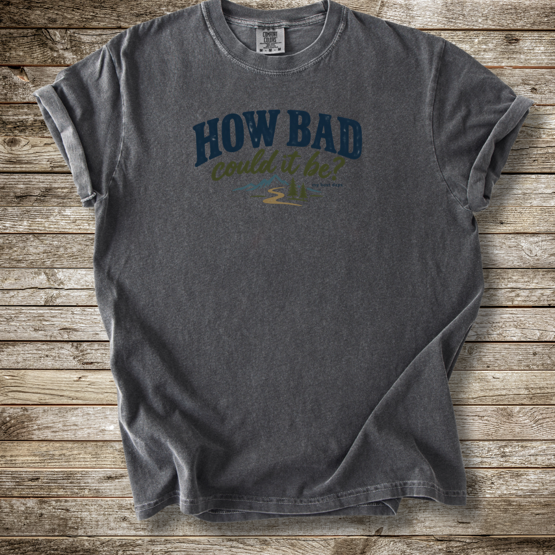 How Bad Can It Be T-shirt