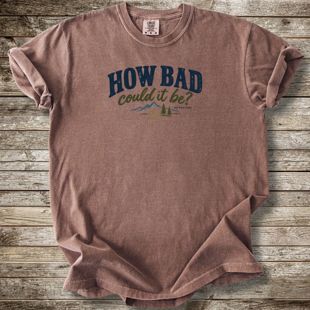 How Bad Can It Be T-shirt
