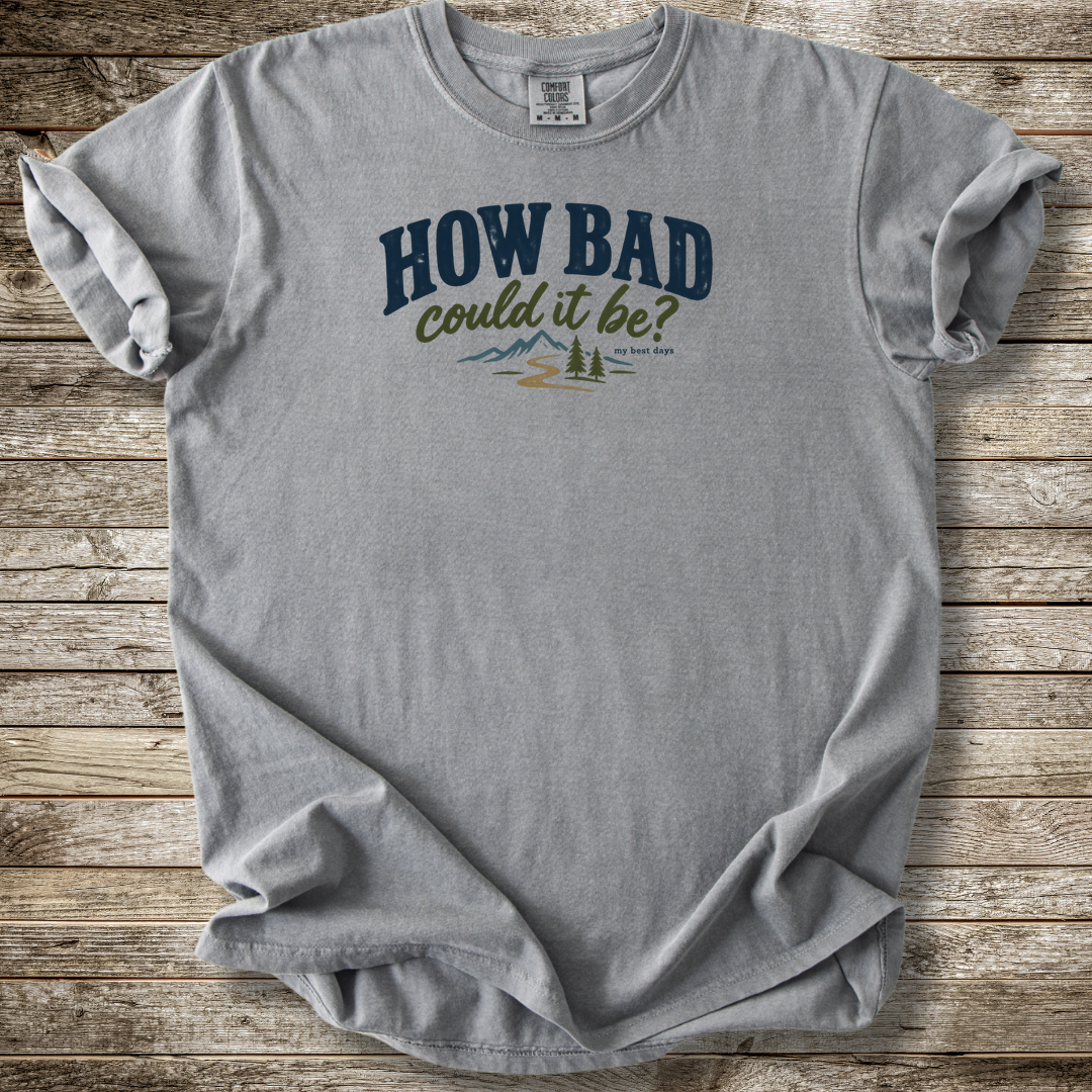 How Bad Can It Be T-shirt